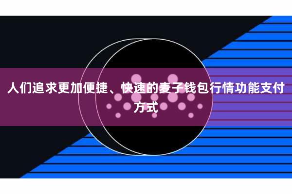 人们追求更加便捷、快速的麦子钱包行情功能支付方式
