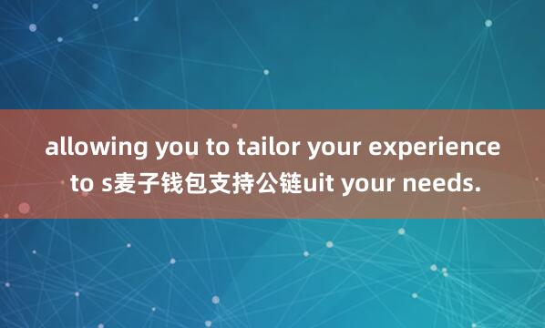 allowing you to tailor your experience to s麦子钱包支持公链uit your needs.