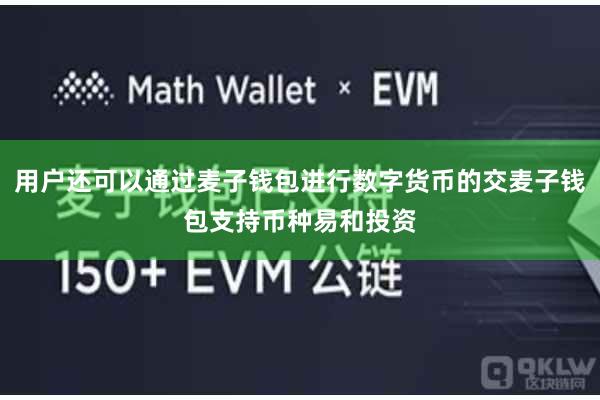 用户还可以通过麦子钱包进行数字货币的交麦子钱包支持币种易和投资