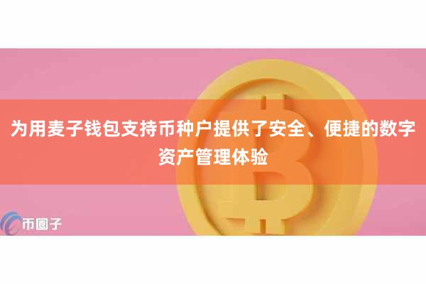 为用麦子钱包支持币种户提供了安全、便捷的数字资产管理体验