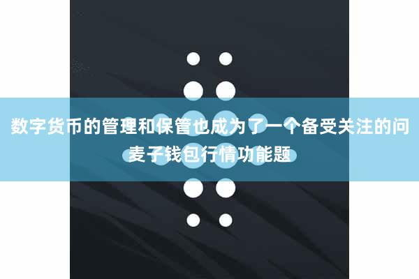 数字货币的管理和保管也成为了一个备受关注的问麦子钱包行情功能题