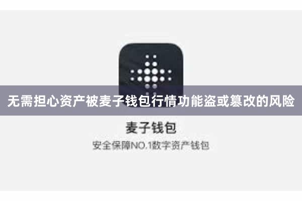 无需担心资产被麦子钱包行情功能盗或篡改的风险