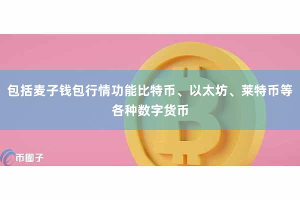 包括麦子钱包行情功能比特币、以太坊、莱特币等各种数字货币