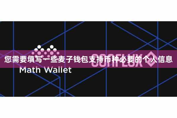 您需要填写一些麦子钱包支持币种必要的个人信息