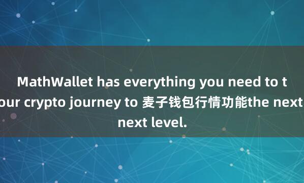 MathWallet has everything you need to take your crypto journey to 麦子钱包行情功能the next level.