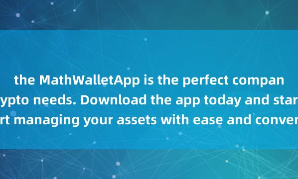 the MathWalletApp is the perfect companion for all your crypto needs. Download the app today and start managing your assets with ease and convenien麦子钱包支持公链ce.