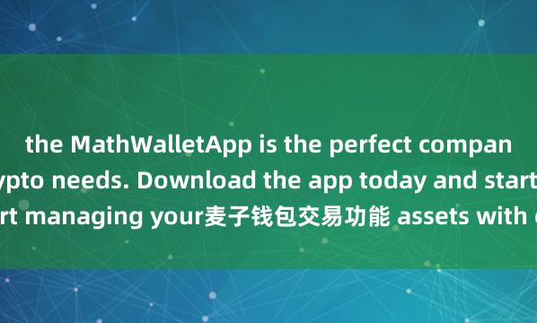 the MathWalletApp is the perfect companion for all your crypto needs. Download the app today and start managing your麦子钱包交易功能 assets with ease and convenience.