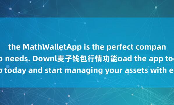 the MathWalletApp is the perfect companion for all your crypto needs. Downl麦子钱包行情功能oad the app today and start managing your assets with ease and convenience.