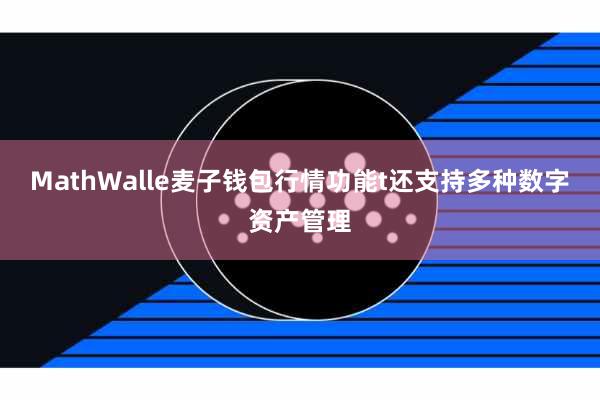 MathWalle麦子钱包行情功能t还支持多种数字资产管理